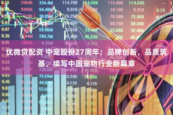优微贷配资 中宠股份27周年：品牌创新，品质筑基，续写中国宠物行业新篇章