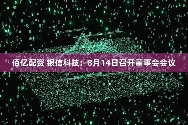 佰亿配资 银信科技：8月14日召开董事会会议