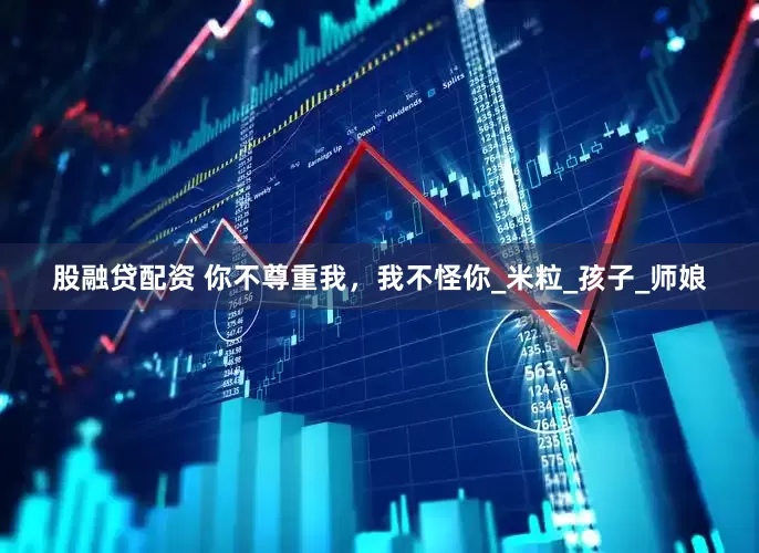 股融贷配资 你不尊重我，我不怪你_米粒_孩子_师娘
