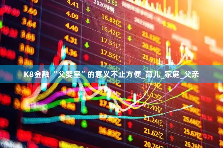 K8金融 “父婴室”的意义不止方便_育儿_家庭_父亲
