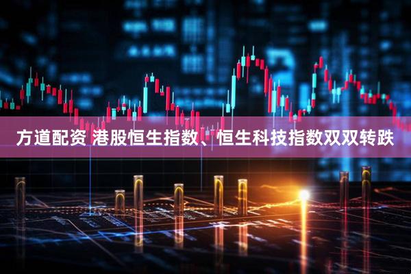 方道配资 港股恒生指数、恒生科技指数双双转跌