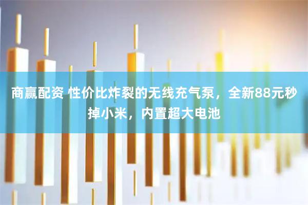 商赢配资 性价比炸裂的无线充气泵，全新88元秒掉小米，内置超大电池