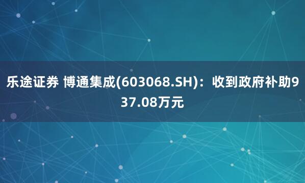 乐途证券 博通集成(603068.SH)：收到政府补助937.08万元