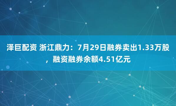 泽巨配资 浙江鼎力：7月29日融券卖出1.33万股，融资融券余额4.51亿元