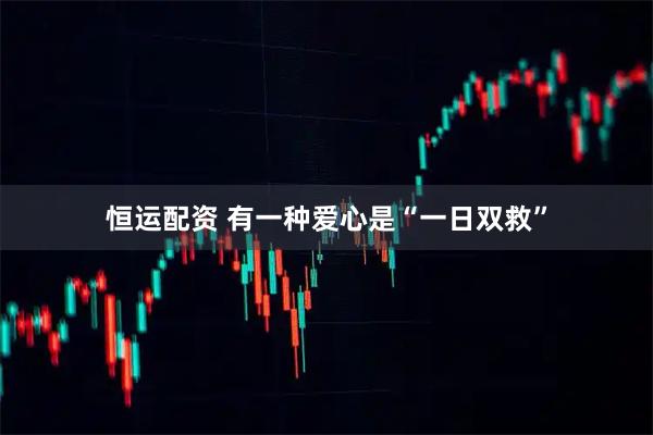恒运配资 有一种爱心是“一日双救”