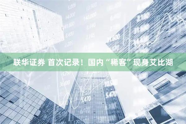 联华证券 首次记录！国内“稀客”现身艾比湖