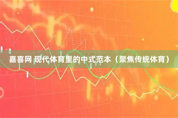 嘉喜网 现代体育里的中式范本（聚焦传统体育）
