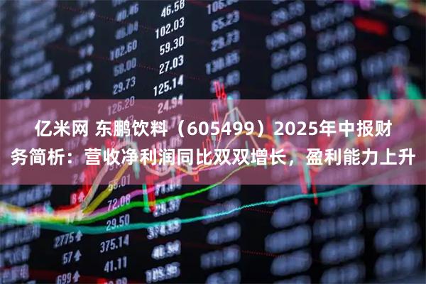 亿米网 东鹏饮料（605499）2025年中报财务简析：营收净利润同比双双增长，盈利能力上升