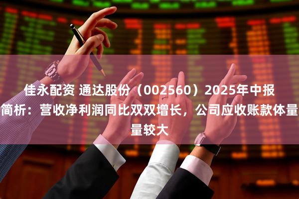 佳永配资 通达股份（002560）2025年中报财务简析：营收净利润同比双双增长，公司应收账款体量较大