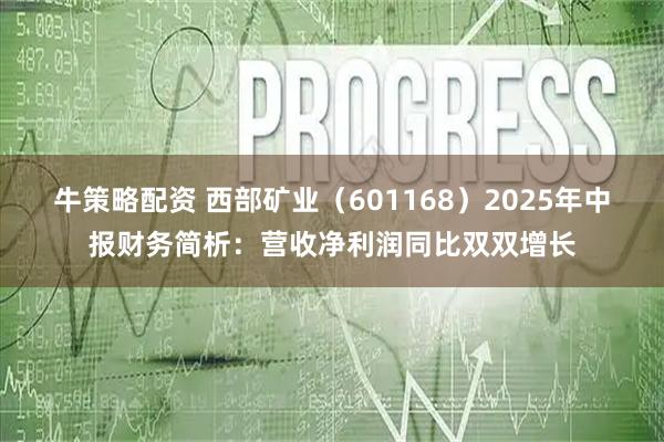 牛策略配资 西部矿业（601168）2025年中报财务简析：营收净利润同比双双增长