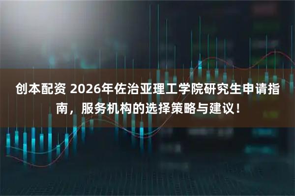 创本配资 2026年佐治亚理工学院研究生申请指南，服务机构的选择策略与建议！